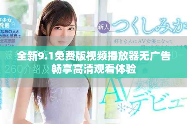 全新9.1免费版视频播放器无广告畅享高清观看体验