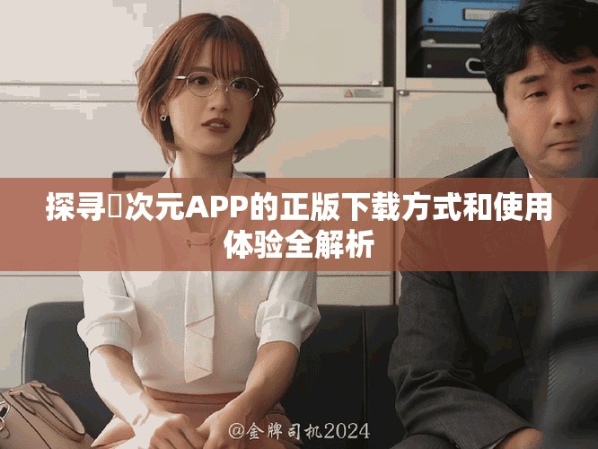 探寻囧次元APP的正版下载方式和使用体验全解析