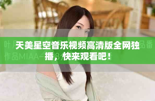 天美星空音乐视频高清版全网独播，快来观看吧！
