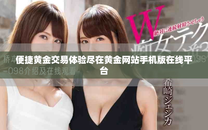 便捷黄金交易体验尽在黄金网站手机版在线平台