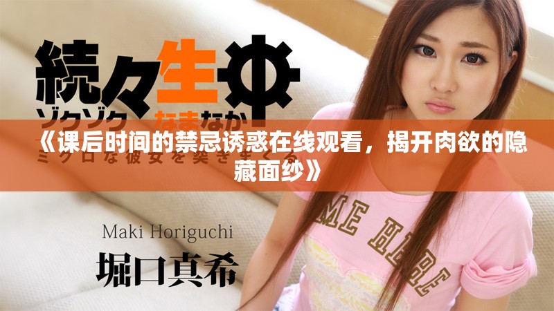 《课后时间的禁忌诱惑在线观看，揭开肉欲的隐藏面纱》