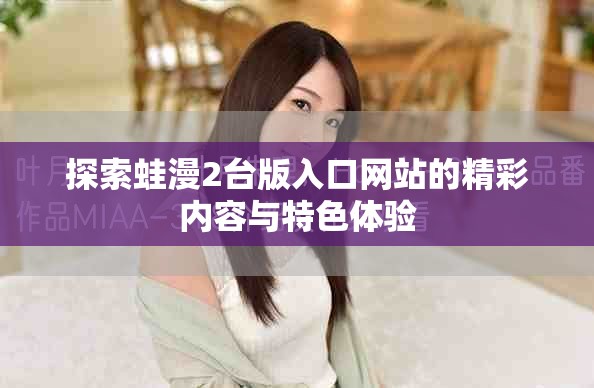 探索蛙漫2台版入口网站的精彩内容与特色体验