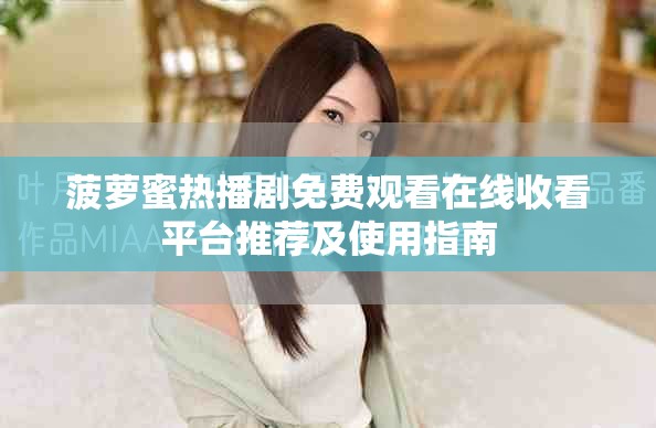 菠萝蜜热播剧免费观看在线收看平台推荐及使用指南
