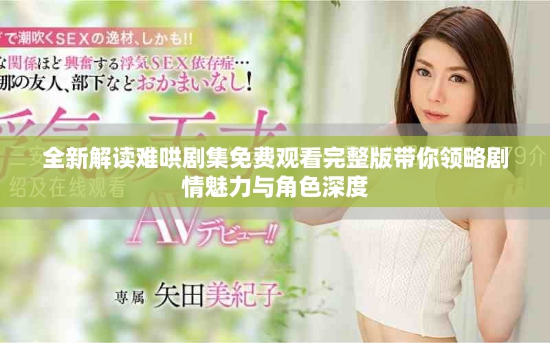 全新解读难哄剧集免费观看完整版带你领略剧情魅力与角色深度