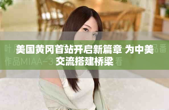 美国黄冈首站开启新篇章 为中美交流搭建桥梁