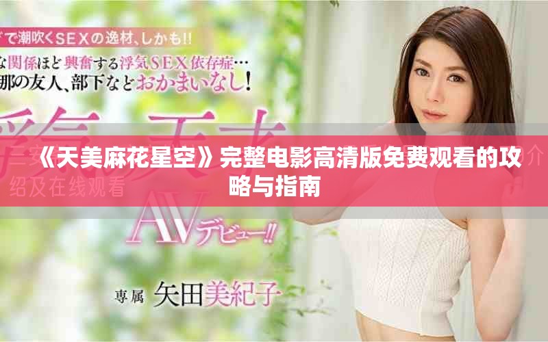 《天美麻花星空》完整电影高清版免费观看的攻略与指南