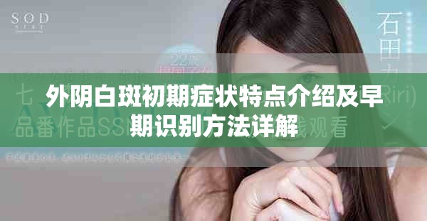 外阴白斑初期症状特点介绍及早期识别方法详解
