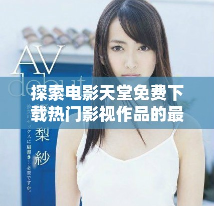 探索电影天堂免费下载热门影视作品的最佳方式
