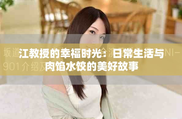 江教授的幸福时光：日常生活与肉馅水饺的美好故事