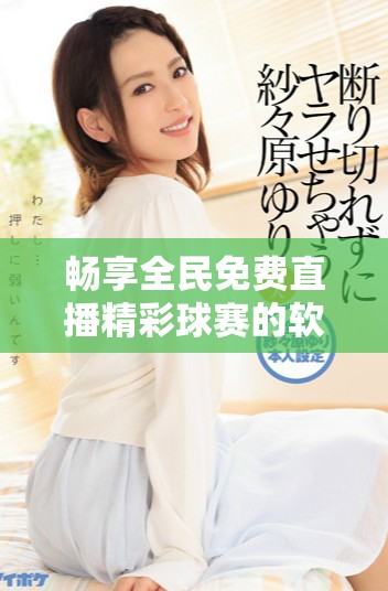 畅享全民免费直播精彩球赛的软件推荐指南