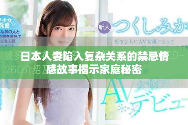 日本人妻陷入复杂关系的禁忌情感故事揭示家庭秘密