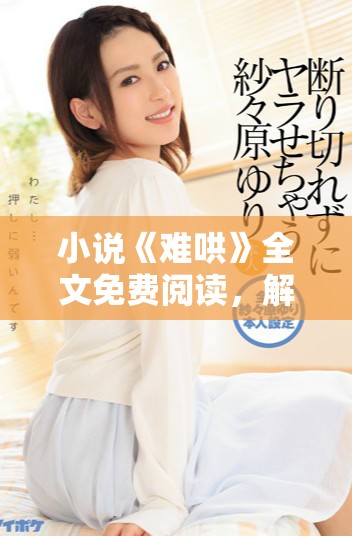 小说《难哄》全文免费阅读，解密情感困境与成长历程