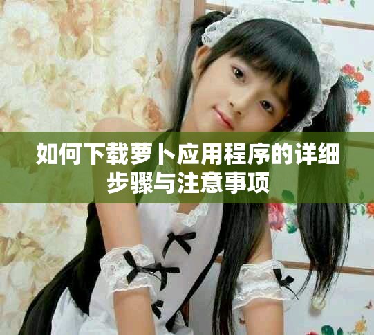 如何下载萝卜应用程序的详细步骤与注意事项