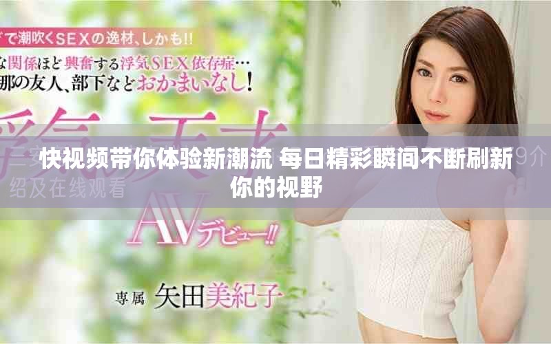 快视频带你体验新潮流 每日精彩瞬间不断刷新你的视野