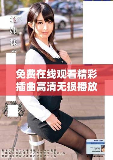 免费在线观看精彩插曲高清无损播放，尽享音乐魅力与视听盛宴