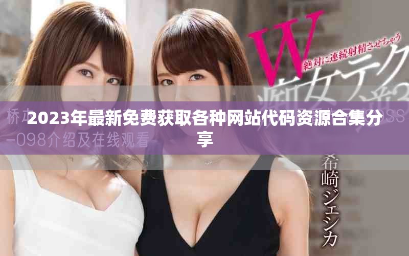 2023年最新免费获取各种网站代码资源合集分享