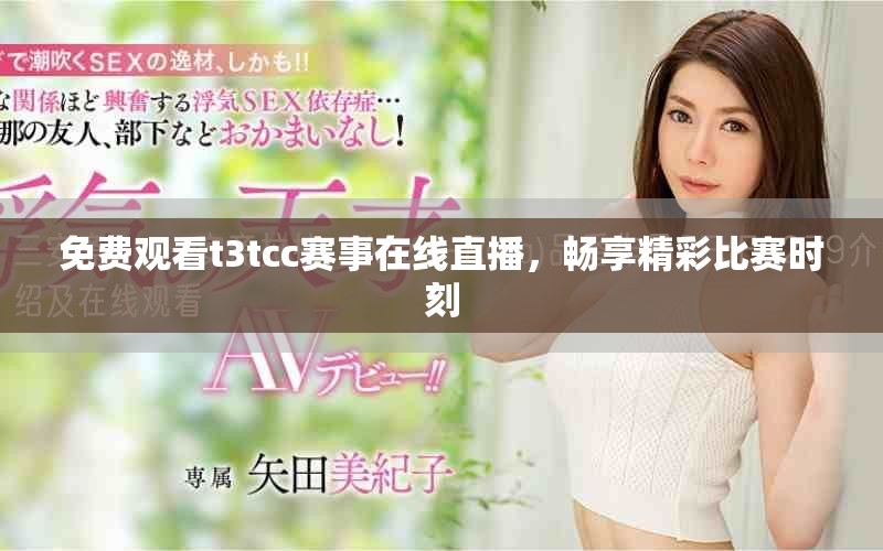 免费观看t3tcc赛事在线直播，畅享精彩比赛时刻
