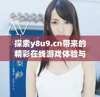探索y8u9.cn带来的精彩在线游戏体验与乐趣