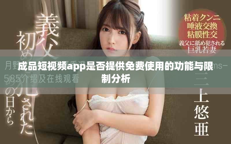成品短视频app是否提供免费使用的功能与限制分析