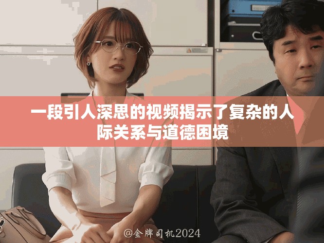 一段引人深思的视频揭示了复杂的人际关系与道德困境