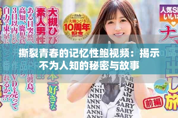 撕裂青春的记忆性鲍视频：揭示不为人知的秘密与故事