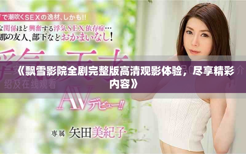 《飘雪影院全剧完整版高清观影体验，尽享精彩内容》