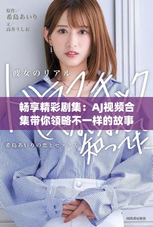 畅享精彩剧集：AJ视频合集带你领略不一样的故事世界