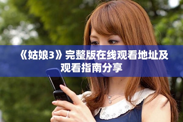 《姑娘3》完整版在线观看地址及观看指南分享