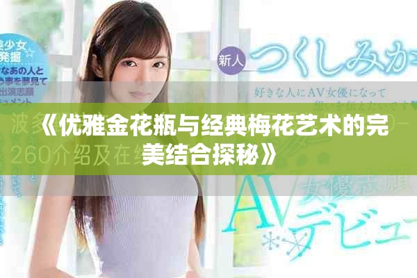 《优雅金花瓶与经典梅花艺术的完美结合探秘》