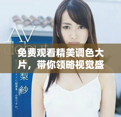 免费观看精美调色大片，带你领略视觉盛宴享受