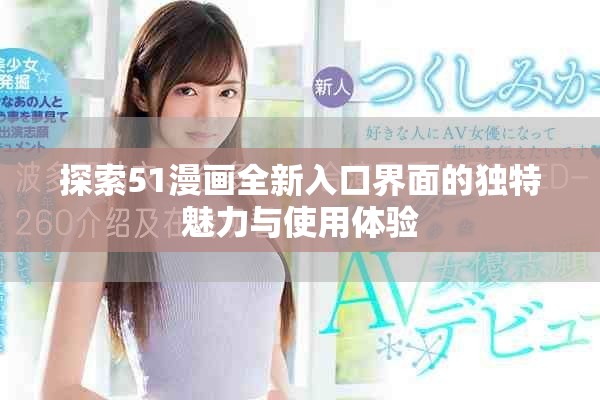 探索51漫画全新入口界面的独特魅力与使用体验