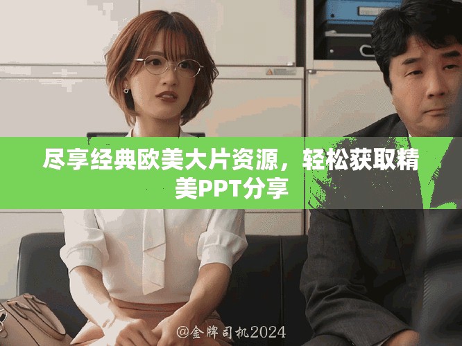 尽享经典欧美大片资源，轻松获取精美PPT分享