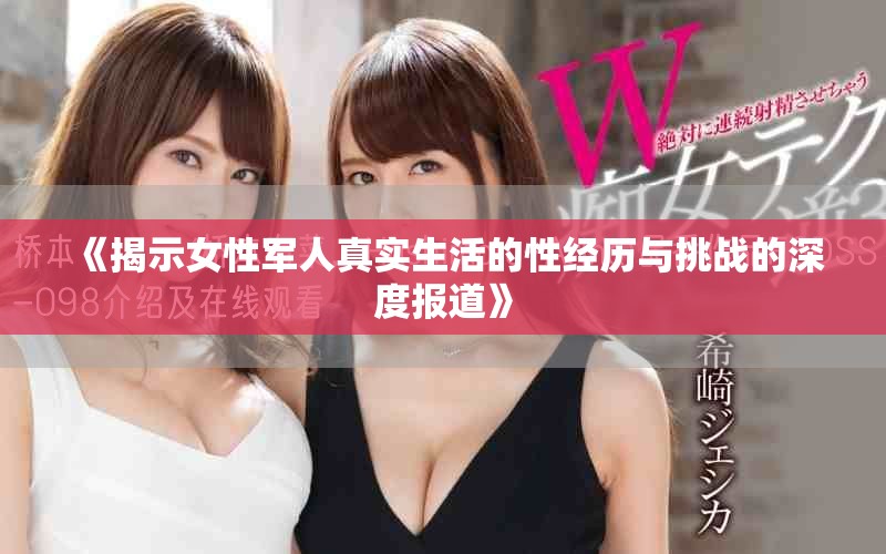 《揭示女性军人真实生活的性经历与挑战的深度报道》