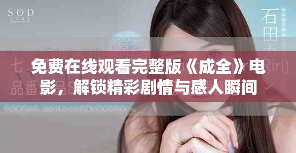 免费在线观看完整版《成全》电影，解锁精彩剧情与感人瞬间
