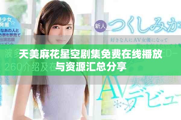 天美麻花星空剧集免费在线播放与资源汇总分享