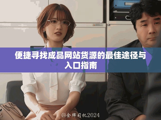 便捷寻找成品网站货源的最佳途径与入口指南