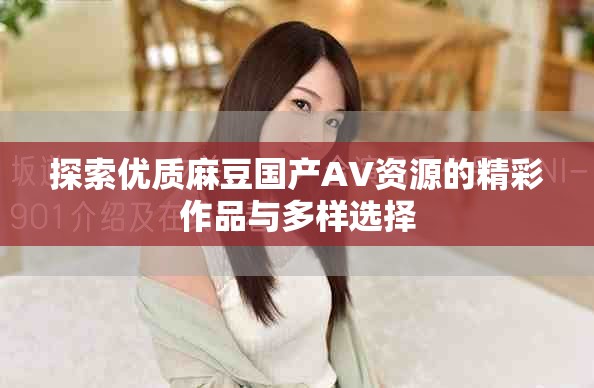 探索优质麻豆国产AV资源的精彩作品与多样选择