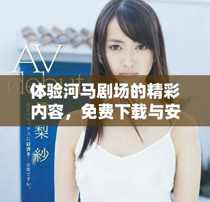 体验河马剧场的精彩内容，免费下载与安装指南