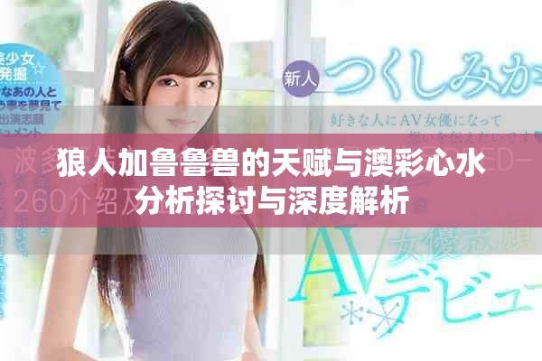 狼人加鲁鲁兽的天赋与澳彩心水分析探讨与深度解析