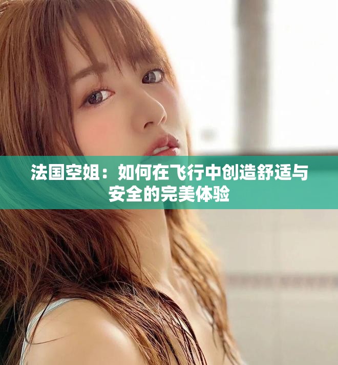 法国空姐：如何在飞行中创造舒适与安全的完美体验