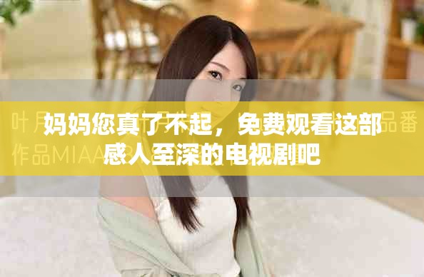 妈妈您真了不起，免费观看这部感人至深的电视剧吧