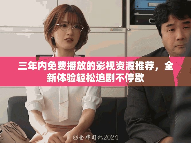 三年内免费播放的影视资源推荐，全新体验轻松追剧不停歇