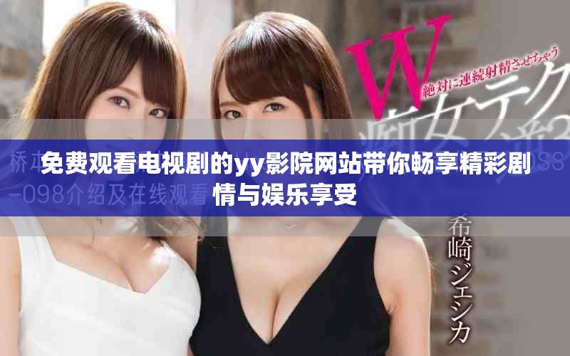 免费观看电视剧的yy影院网站带你畅享精彩剧情与娱乐享受