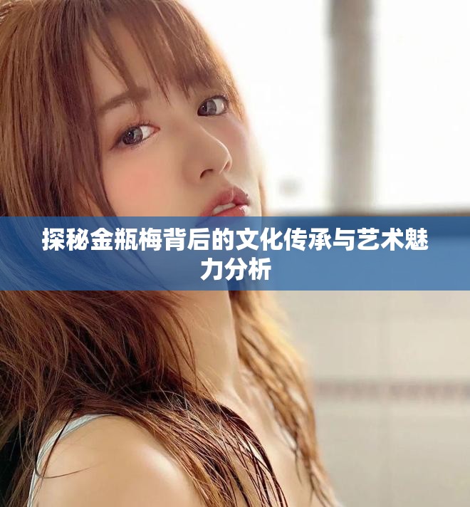 探秘金瓶梅背后的文化传承与艺术魅力分析