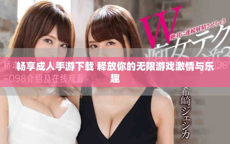 畅享成人手游下载 释放你的无限游戏激情与乐趣