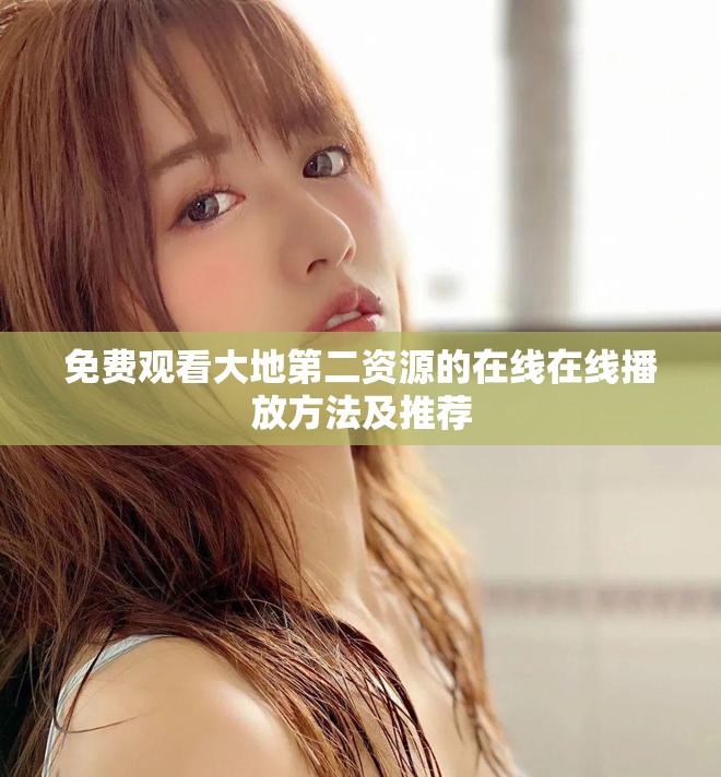 免费观看大地第二资源的在线在线播放方法及推荐