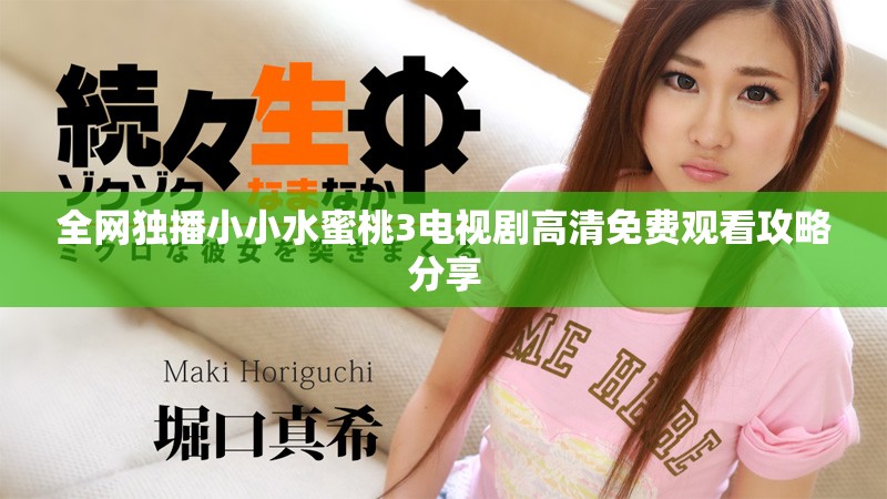 全网独播小小水蜜桃3电视剧高清免费观看攻略分享
