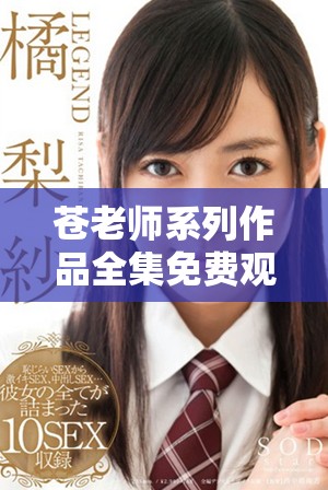 苍老师系列作品全集免费观看的最佳途径与资源推荐