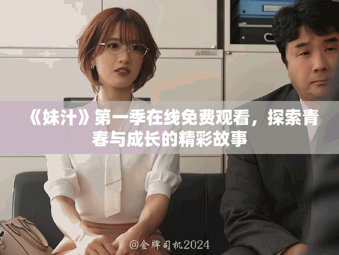 《妹汁》第一季在线免费观看，探索青春与成长的精彩故事