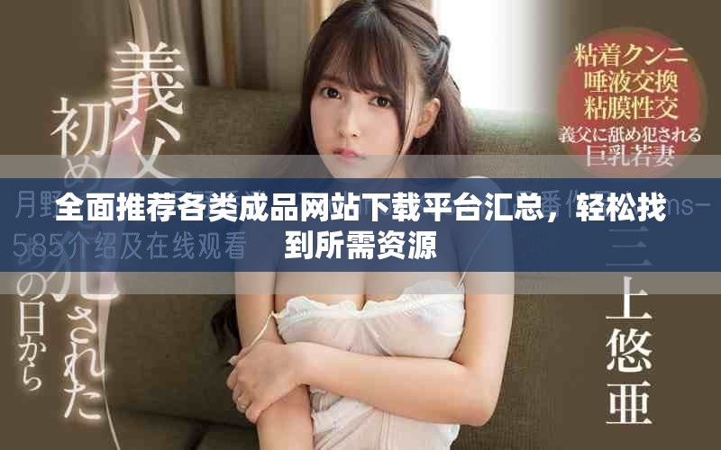 全面推荐各类成品网站下载平台汇总，轻松找到所需资源